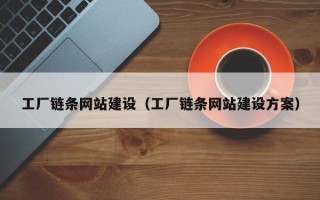 辽宁工厂链条网站建设（工厂链条网站建设方案）