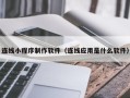 辽宁连线小程序制作软件（连线应用是什么软件）