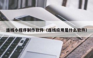 辽宁连线小程序制作软件（连线应用是什么软件）