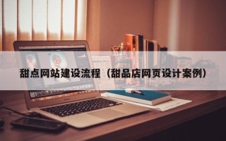 辽宁甜点网站建设流程（甜品店网页设计案例）