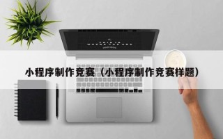 辽宁小程序制作竞赛（小程序制作竞赛样题）