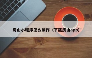辽宁房山小程序怎么制作（下载房山app）