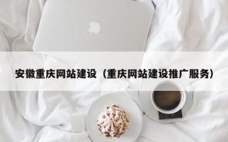 辽宁安徽重庆网站建设（重庆网站建设推广服务）