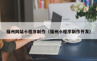 辽宁福州网站小程序制作（福州小程序制作开发）