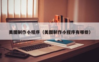 辽宁美图制作小程序（美图制作小程序有哪些）