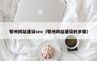 辽宁鄂州网站建设seo（鄂州网站建设的步骤）