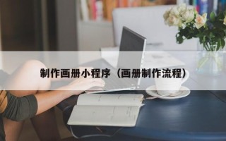 辽宁制作画册小程序（画册制作流程）