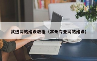 辽宁武进网站建设教程（常州专业网站建设）
