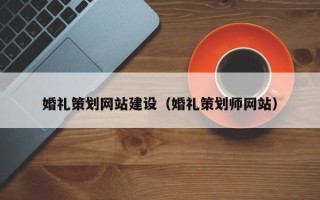 辽宁婚礼策划网站建设（婚礼策划师网站）