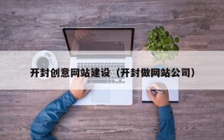 辽宁开封创意网站建设（开封做网站公司）